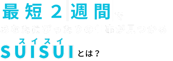 最短2週間であなたにぴったりの仕事が見つかるSUISUIとは